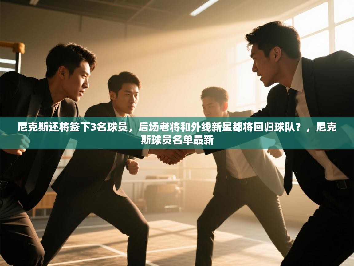 爱游戏体育娱乐-尼克斯还将签下3名球员,后场老将和外线新星都将回归球队?,尼克斯球员名单最新 第2张