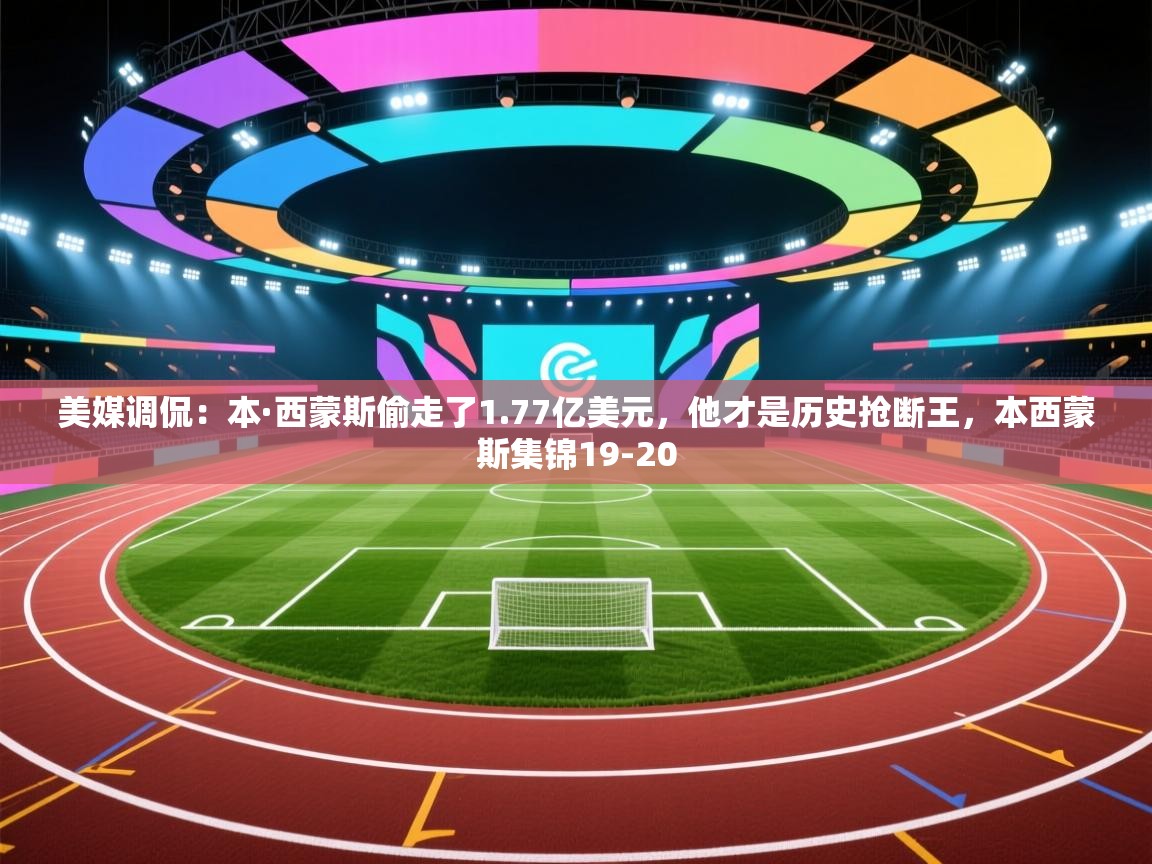 爱游戏ayx官网下载-美媒调侃:本·西蒙斯偷走了1.77亿美元,他才是历史抢断王,本西蒙斯集锦19-20 第3张