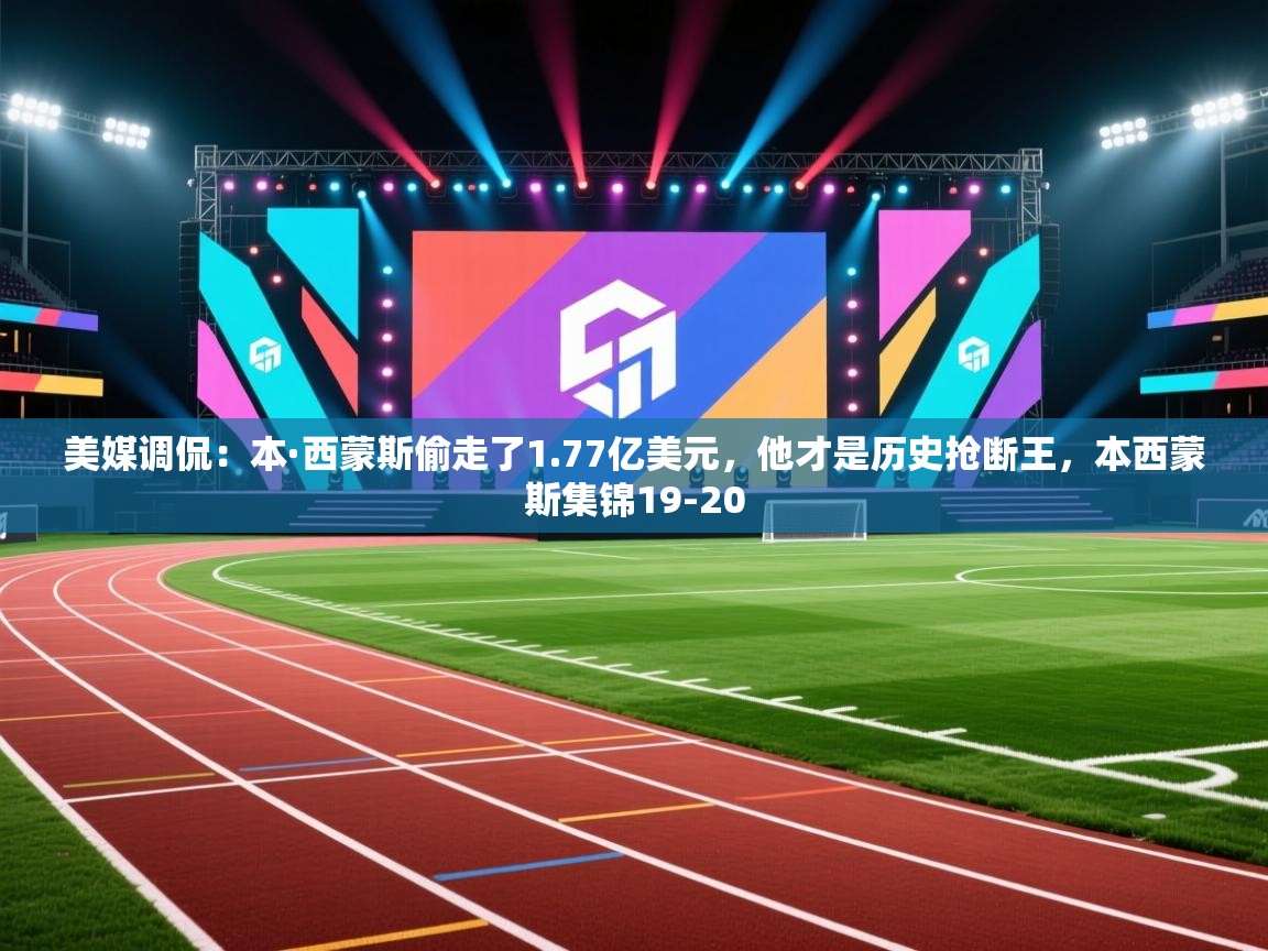 爱游戏ayx官网下载-美媒调侃:本·西蒙斯偷走了1.77亿美元,他才是历史抢断王,本西蒙斯集锦19-20 第2张