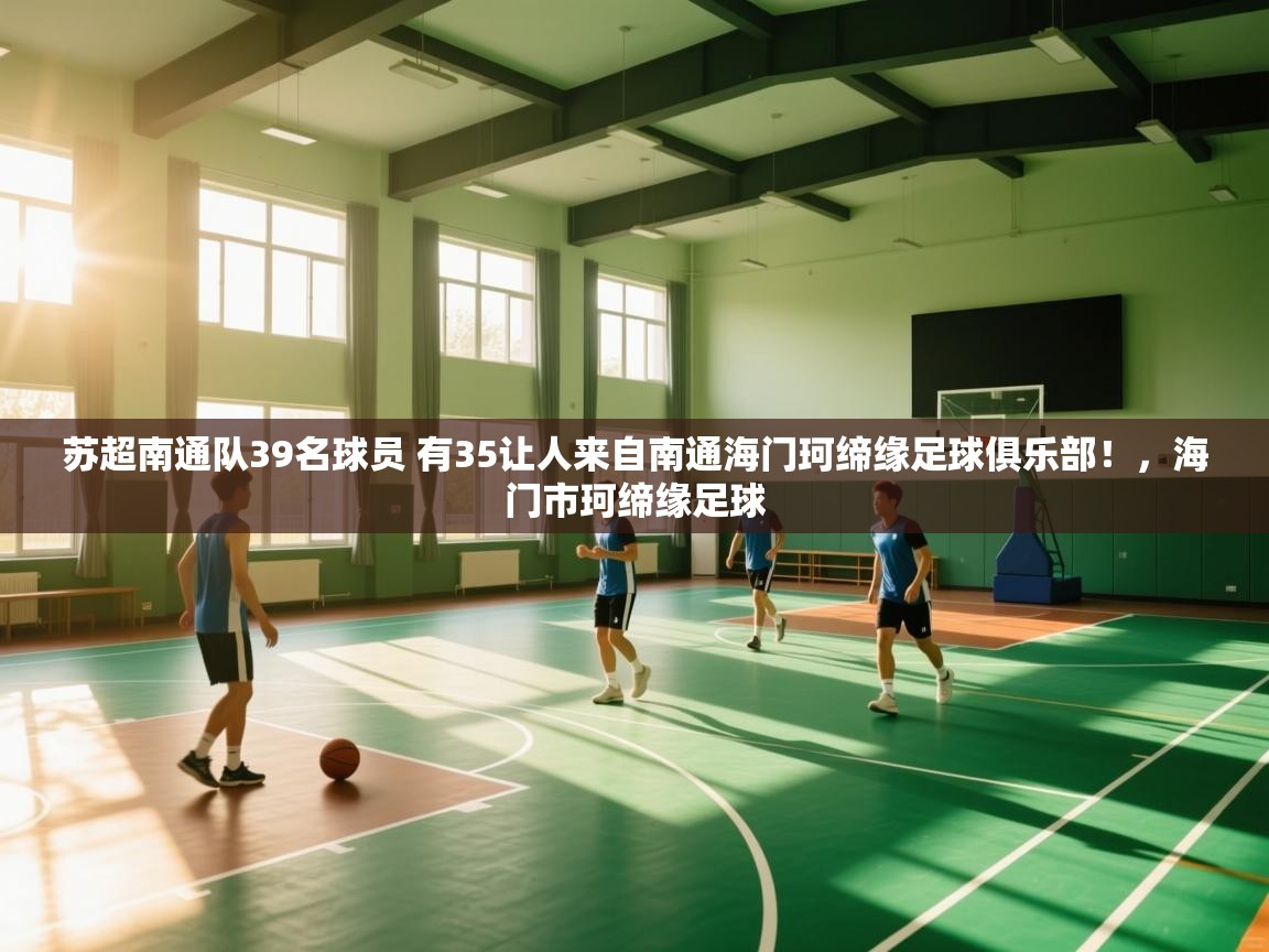 爱游戏体育娱乐赞助罗马-苏超南通队39名球员 有35让人来自南通海门珂缔缘足球俱乐部!,海门市珂缔缘足球 第2张