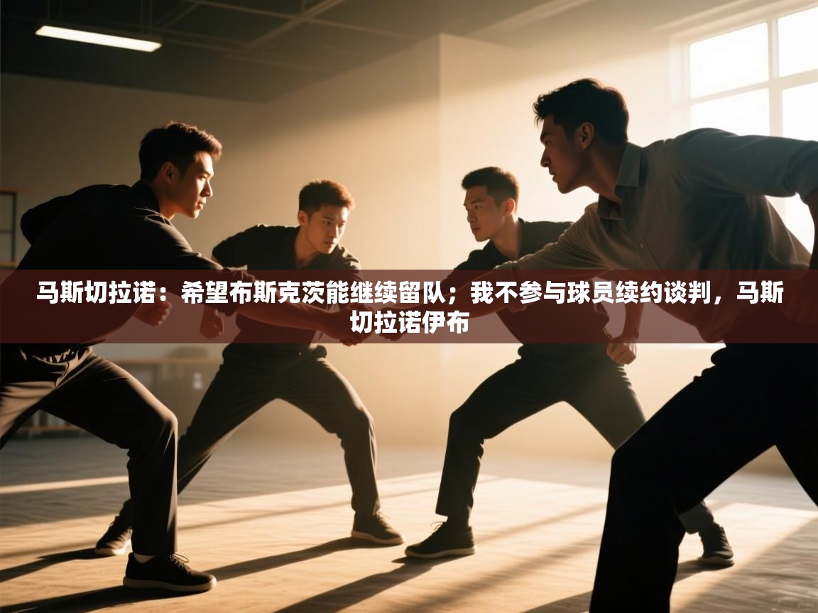 爱游戏娱乐app下载-马斯切拉诺:希望布斯克茨能继续留队;我不参与球员续约谈判,马斯切拉诺伊布 第2张