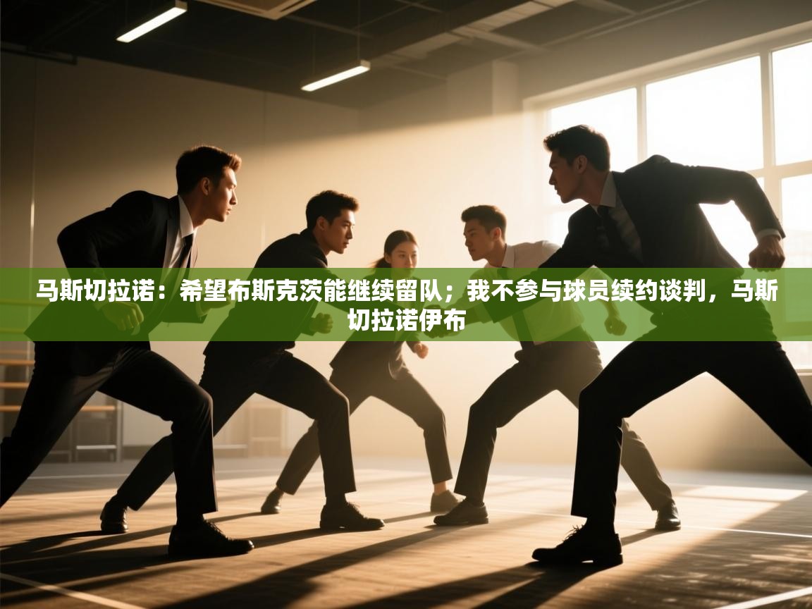 爱游戏娱乐app下载-马斯切拉诺:希望布斯克茨能继续留队;我不参与球员续约谈判,马斯切拉诺伊布 第4张