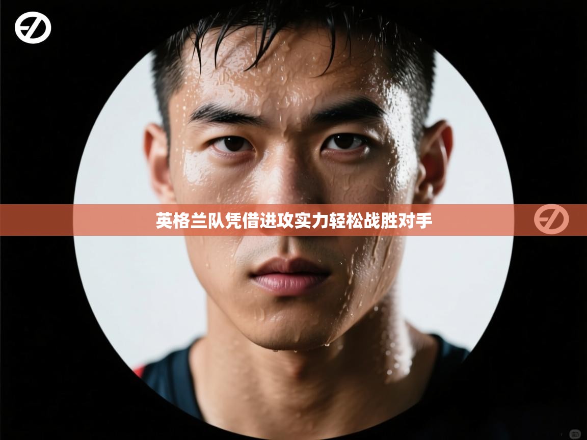 爱游戏体育娱乐马竞赞助商-英格兰队凭借进攻实力轻松战胜对手  第1张