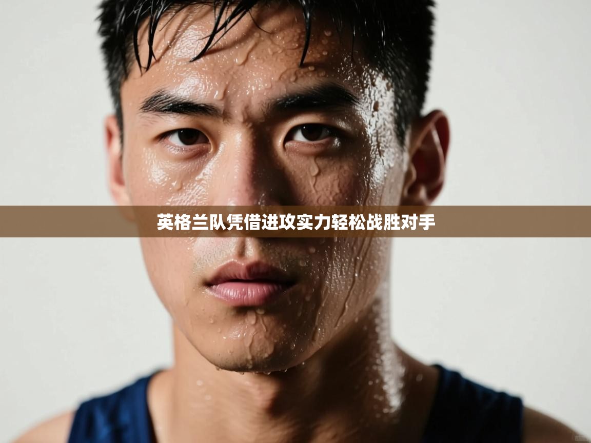 爱游戏体育娱乐马竞赞助商-英格兰队凭借进攻实力轻松战胜对手  第2张