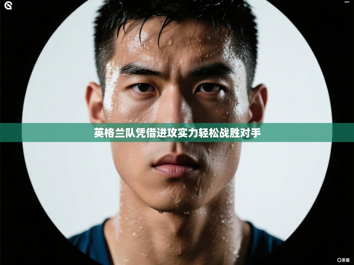 爱游戏体育娱乐马竞赞助商-英格兰队凭借进攻实力轻松战胜对手  第3张