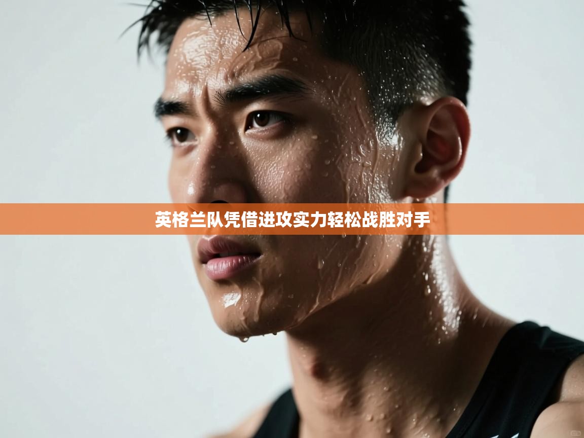 爱游戏体育娱乐马竞赞助商-英格兰队凭借进攻实力轻松战胜对手  第4张