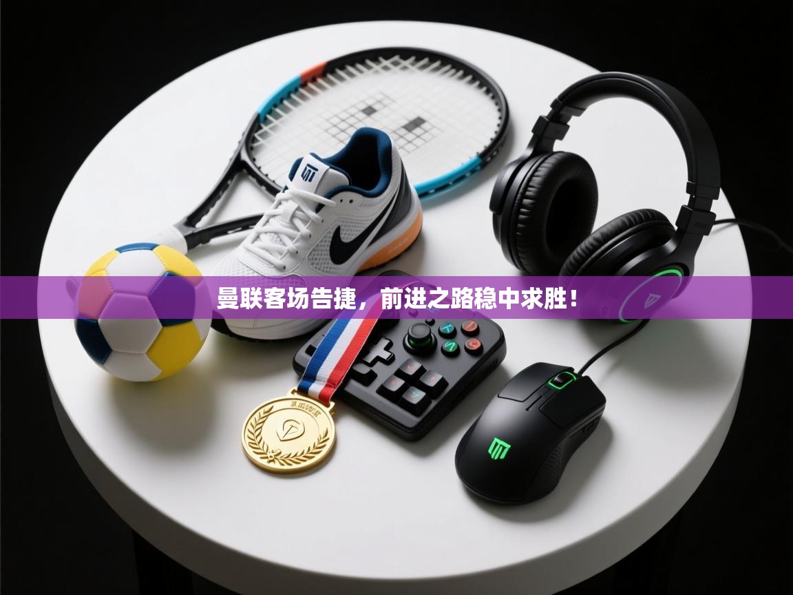 爱游戏体育下载-曼联客场告捷，前进之路稳中求胜！  第4张