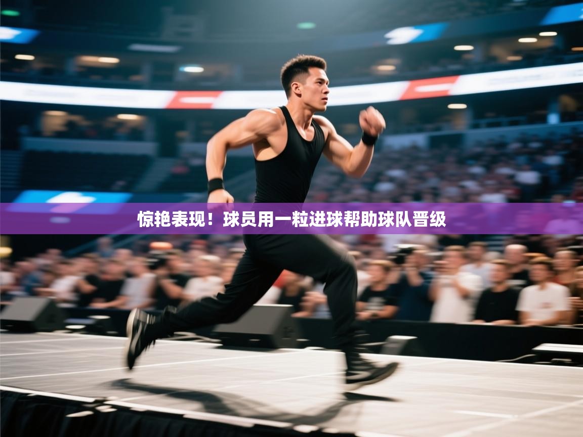 爱游戏体育在线-惊艳表现！球员用一粒进球帮助球队晋级  第2张