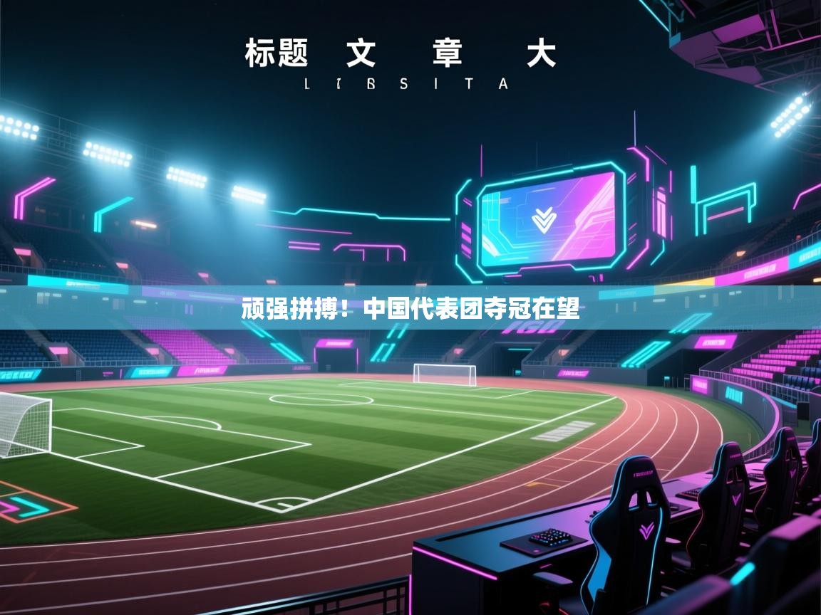 爱游戏娱乐-顽强拼搏！中国代表团夺冠在望  第4张