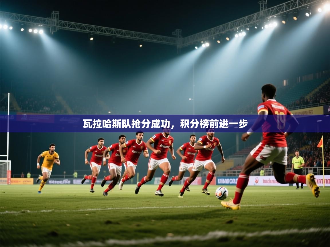 爱游戏体育在线-瓦拉哈斯队抢分成功，积分榜前进一步  第3张