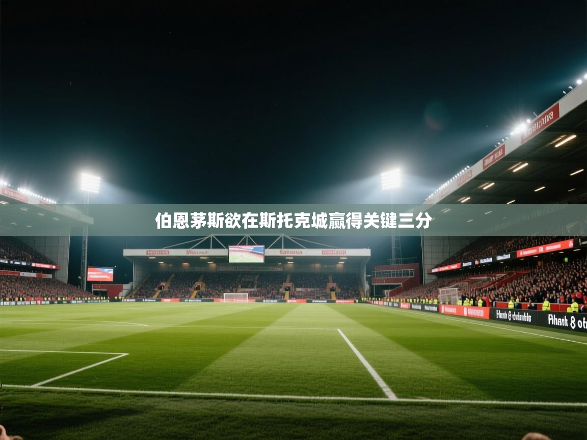 爱游戏体育娱乐罗马赞助商-伯恩茅斯欲在斯托克城赢得关键三分  第3张