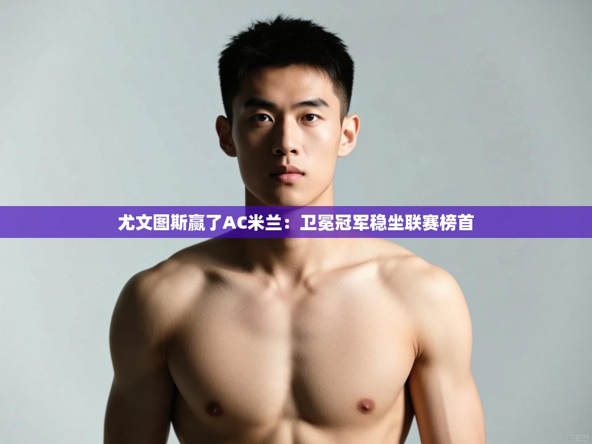 爱游戏下载-尤文图斯赢了AC米兰：卫冕冠军稳坐联赛榜首  第4张
