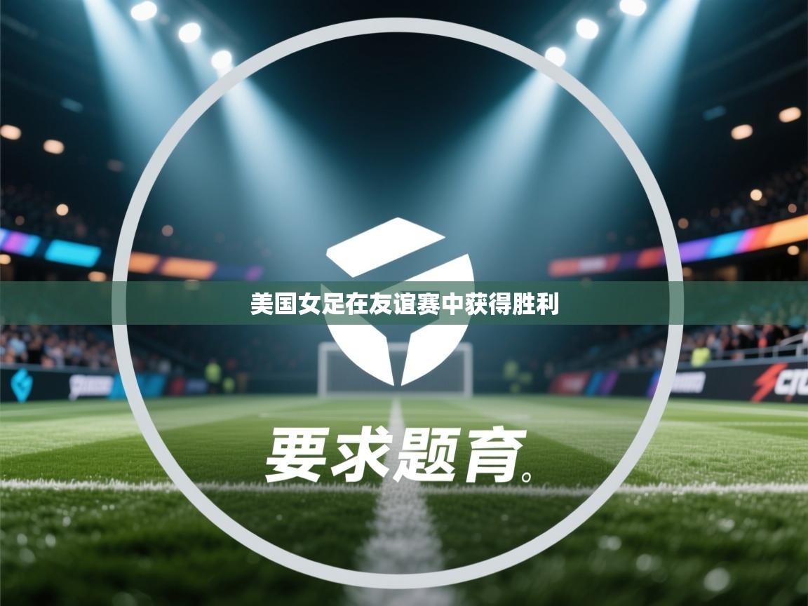 爱游戏体育娱乐赞助罗马-美国女足在友谊赛中获得胜利  第1张