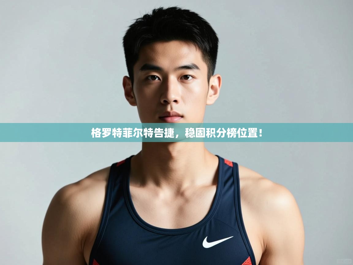 爱游体育直播app-格罗特菲尔特告捷，稳固积分榜位置！  第1张
