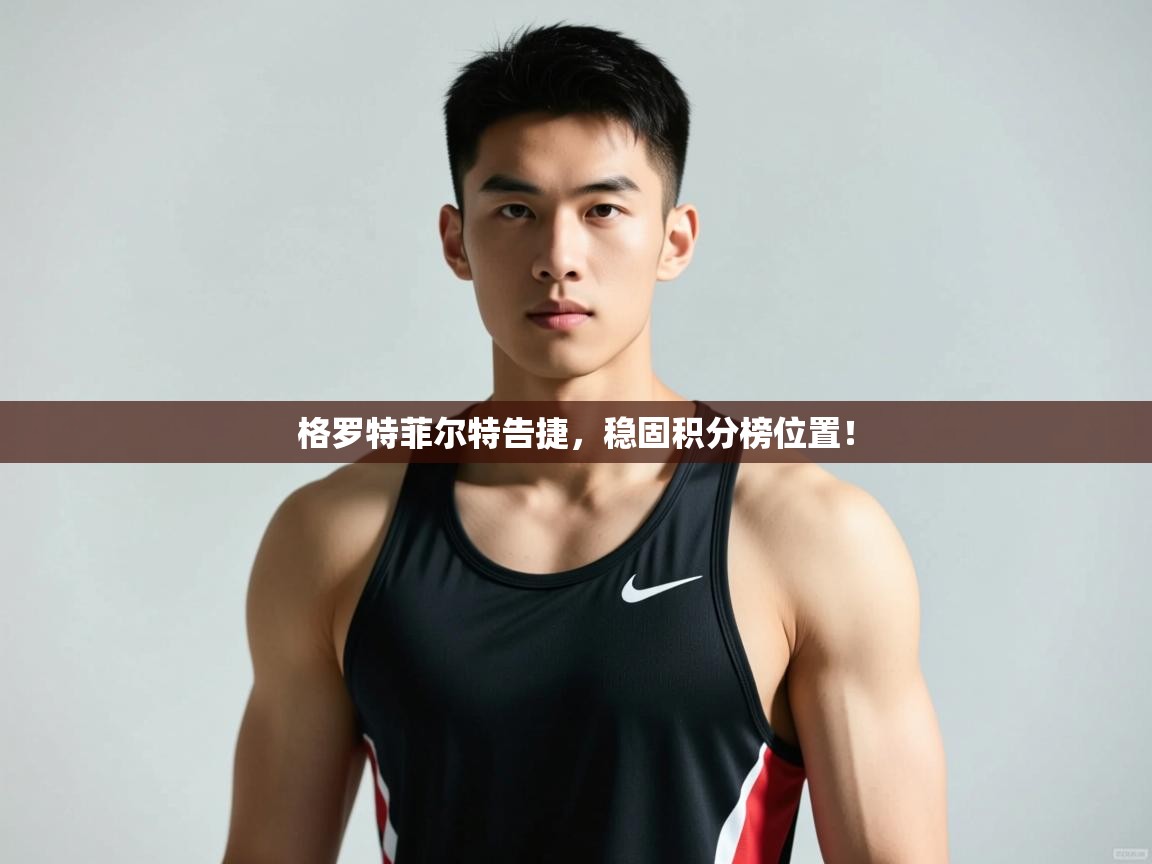 爱游体育直播app-格罗特菲尔特告捷，稳固积分榜位置！  第3张