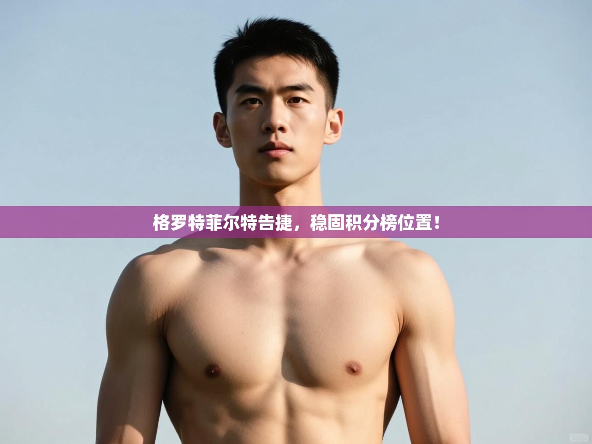 爱游体育直播app-格罗特菲尔特告捷，稳固积分榜位置！  第2张