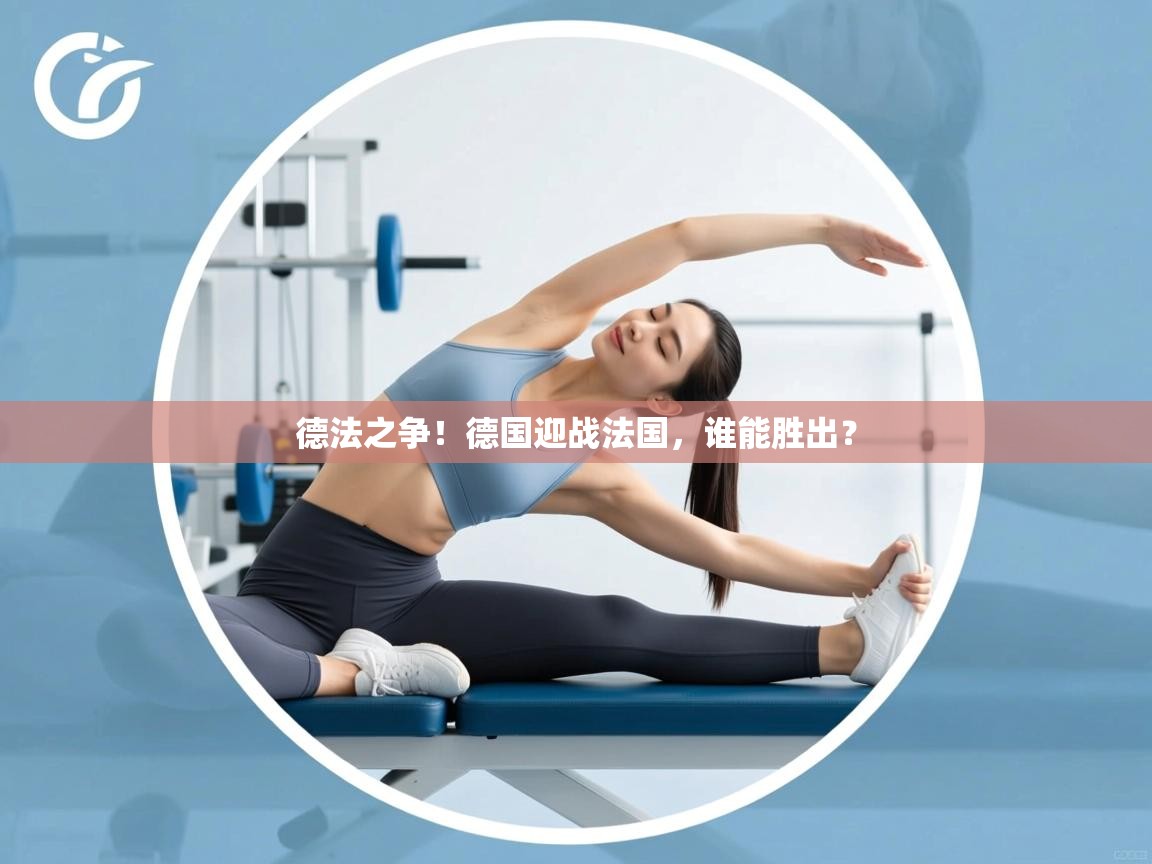 爱游戏-德法之争！德国迎战法国，谁能胜出？  第2张