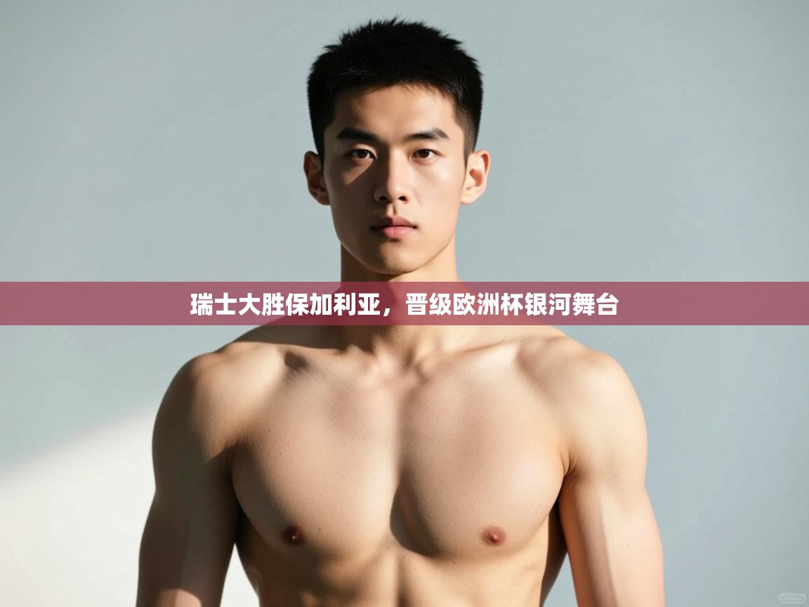 爱游体育直播app-瑞士大胜保加利亚，晋级欧洲杯银河舞台  第4张