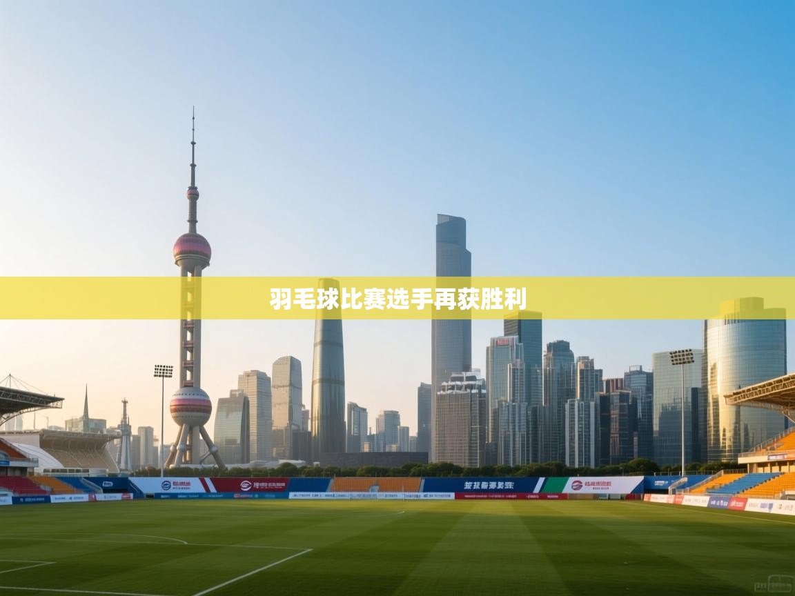 爱游戏体育直播-羽毛球比赛选手再获胜利  第1张