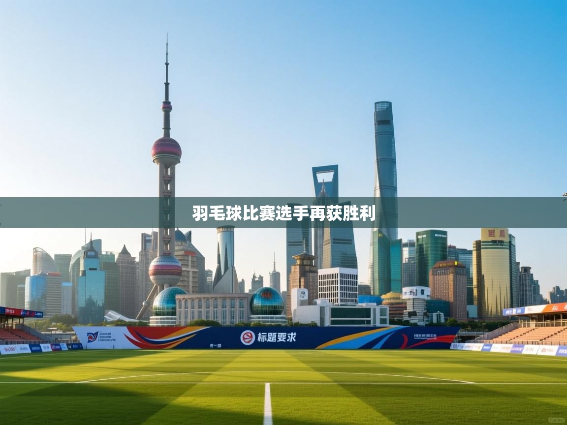 爱游戏体育直播-羽毛球比赛选手再获胜利  第2张