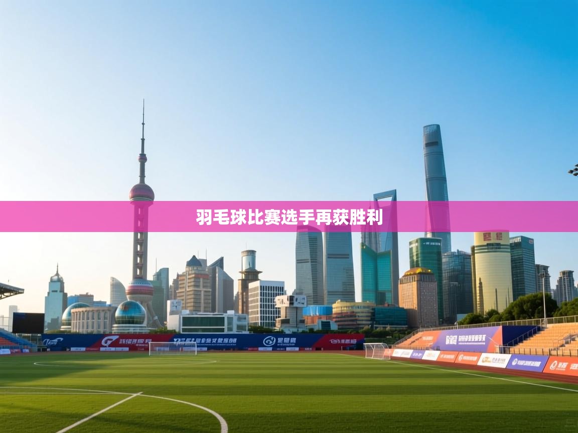 爱游戏体育直播-羽毛球比赛选手再获胜利  第4张