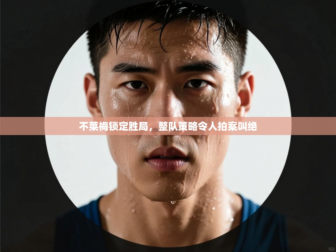 爱游戏直播-不莱梅锁定胜局，整队策略令人拍案叫绝  第2张