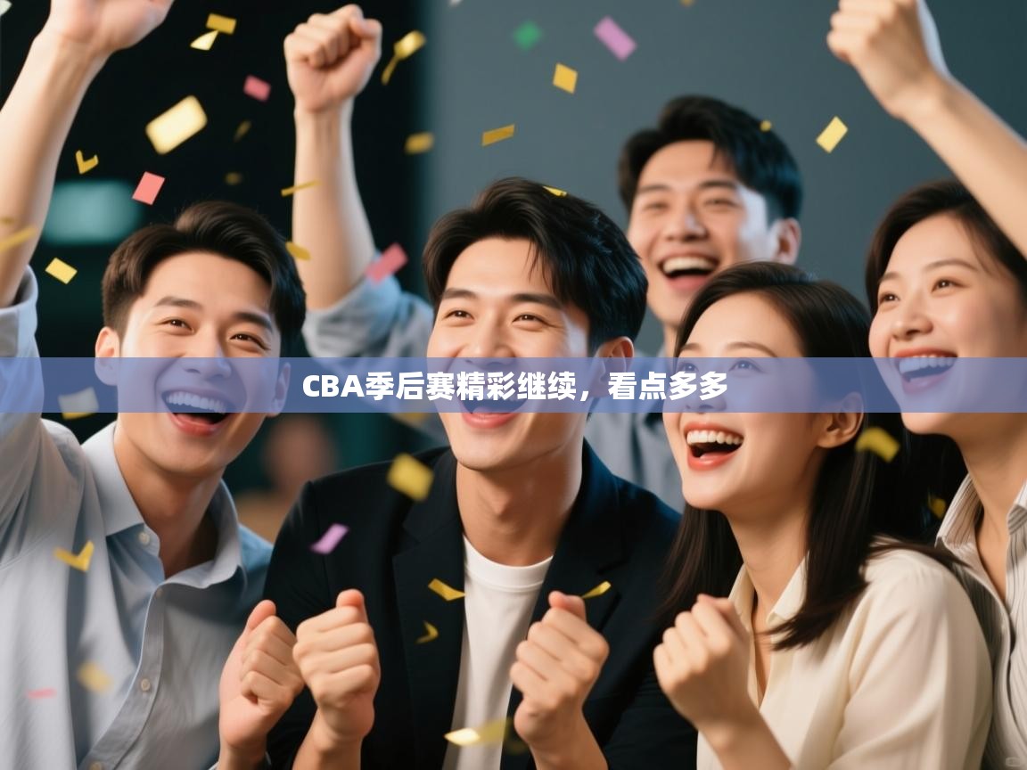 爱游体育直播app-CBA季后赛精彩继续，看点多多  第1张