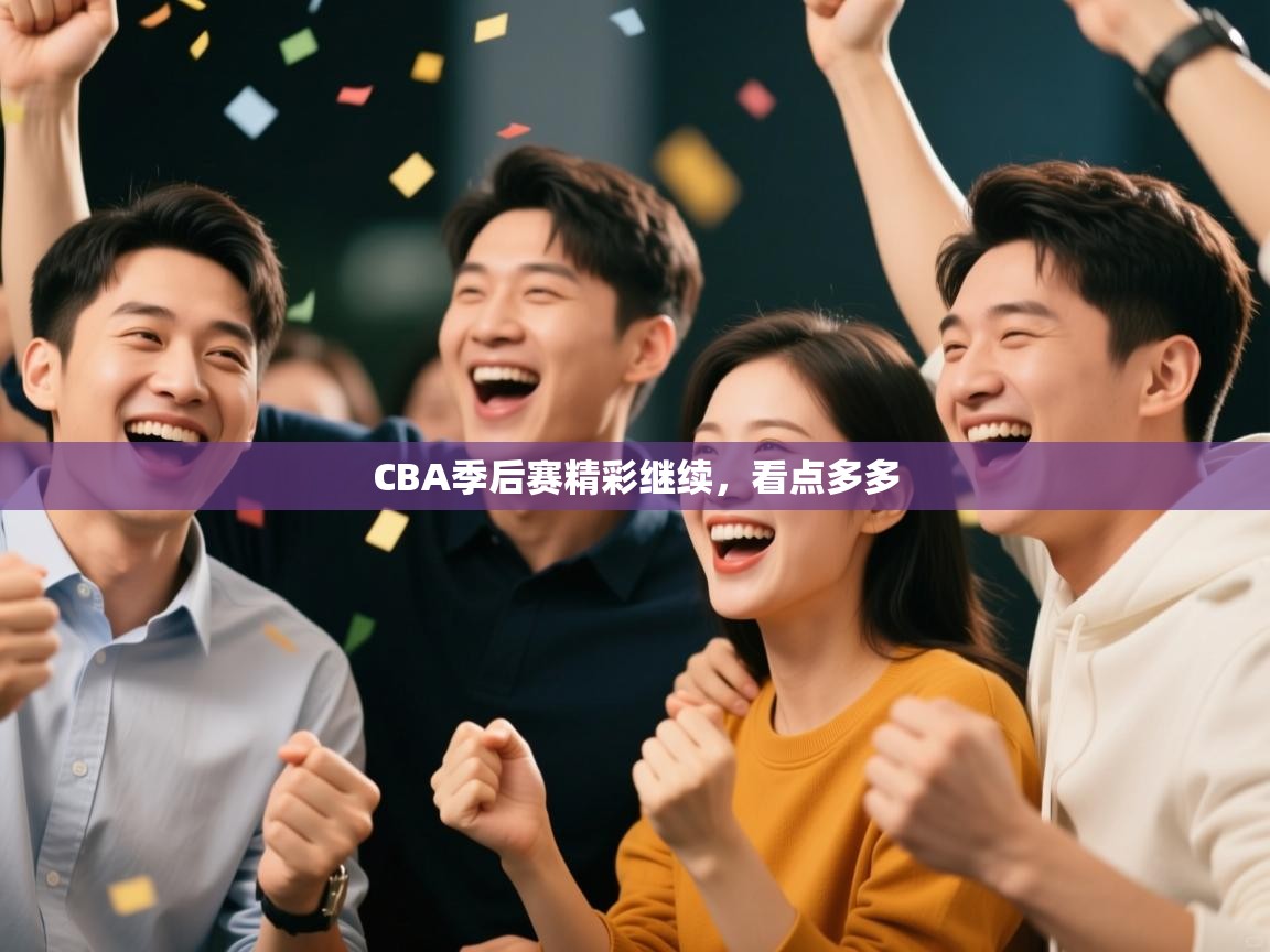 爱游体育直播app-CBA季后赛精彩继续，看点多多  第4张