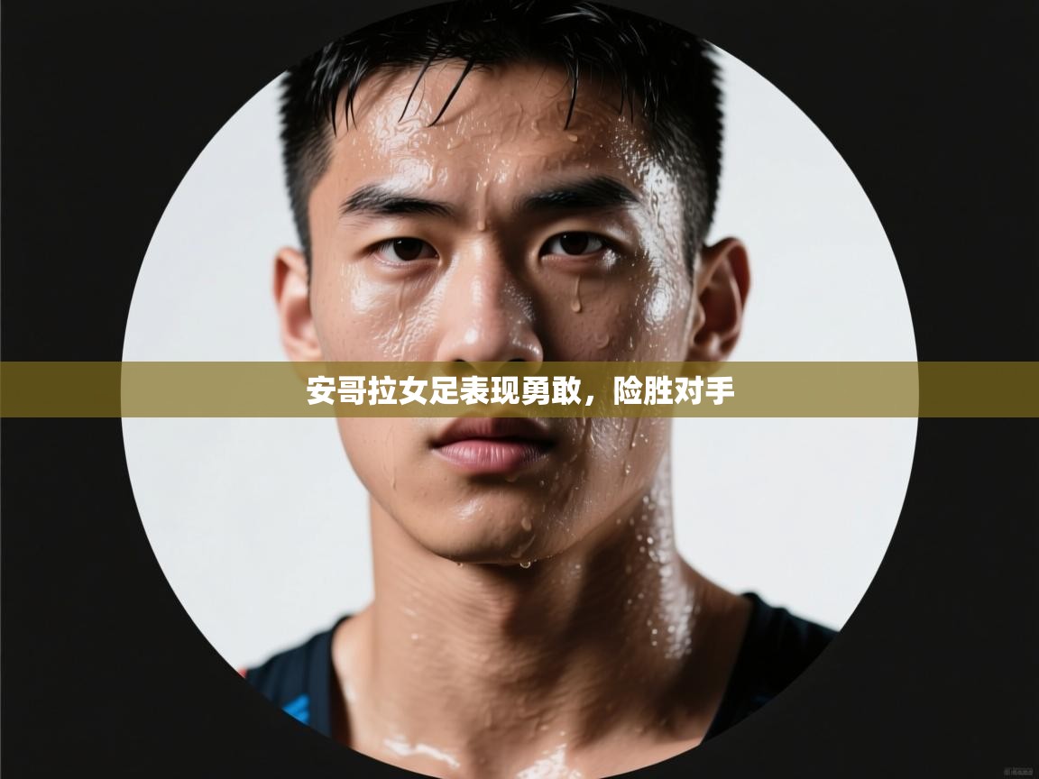 爱游戏体育下载-安哥拉女足表现勇敢，险胜对手  第2张