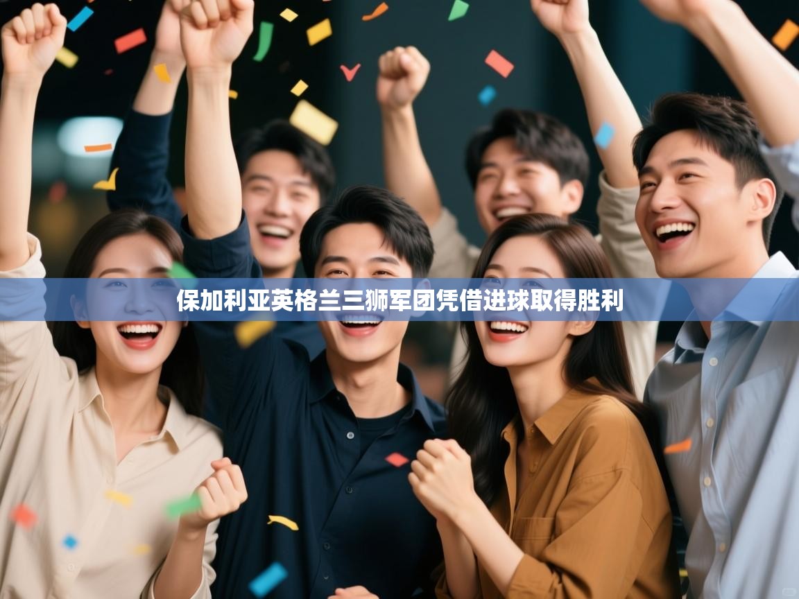 爱游戏体育-保加利亚英格兰三狮军团凭借进球取得胜利 第1张