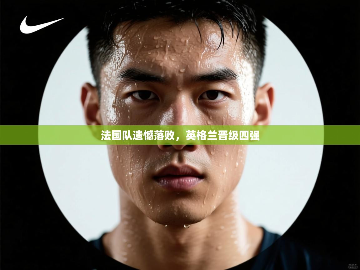 爱游戏ayx官网下载-法国队遗憾落败,英格兰晋级四强 第1张