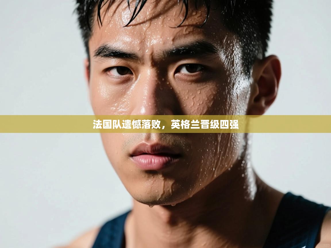爱游戏ayx官网下载-法国队遗憾落败,英格兰晋级四强 第4张