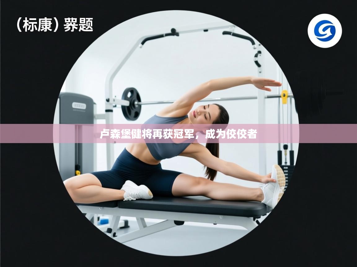 爱游戏体育-卢森堡健将再获冠军,成为佼佼者 第2张