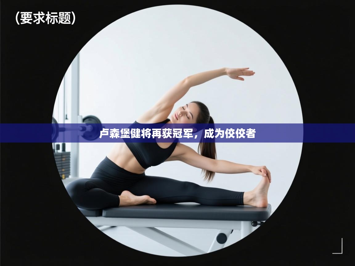 爱游戏体育-卢森堡健将再获冠军,成为佼佼者 第4张