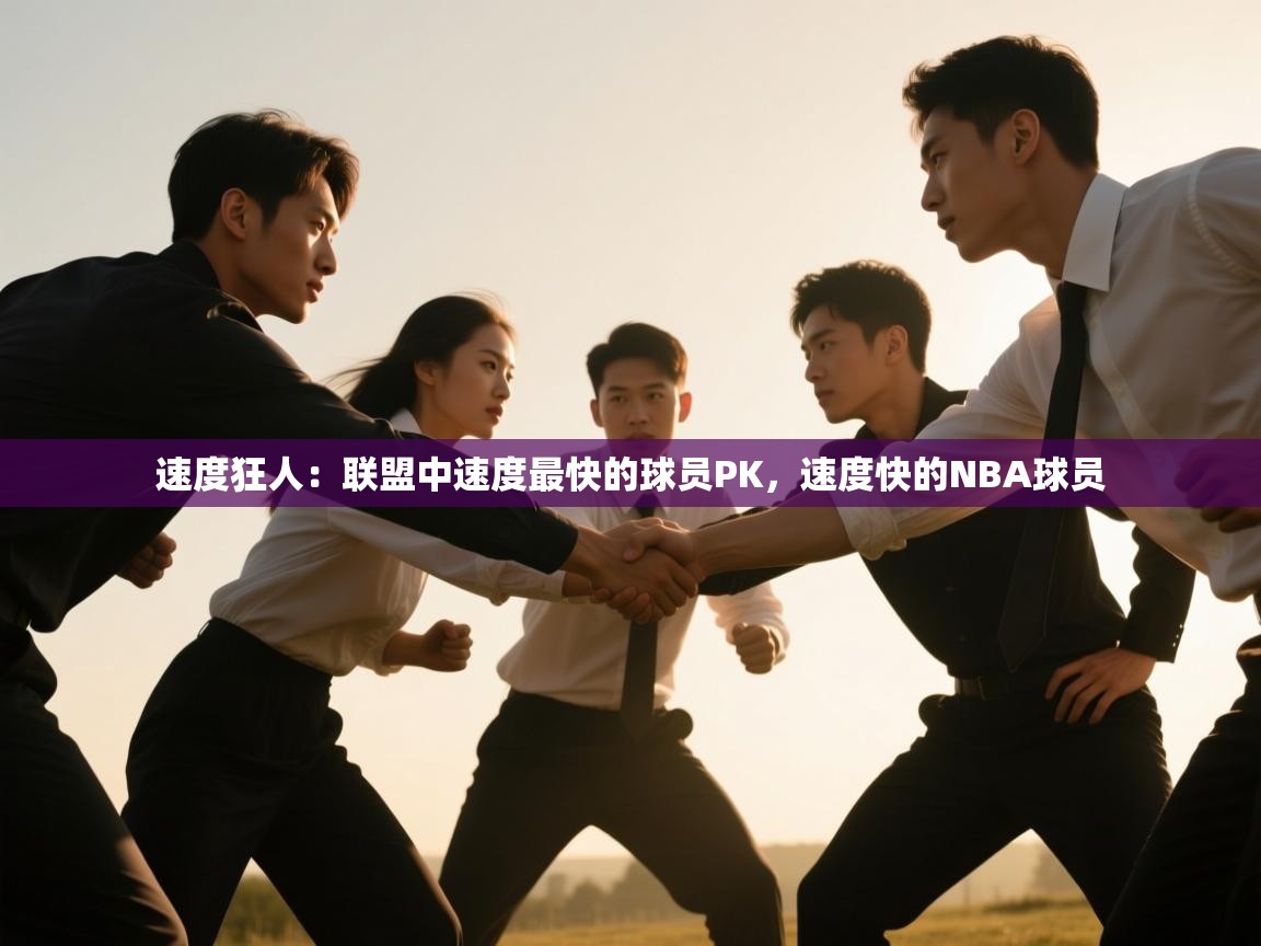 爱游戏娱乐-速度狂人:联盟中速度最快的球员PK,速度快的NBA球员 第1张