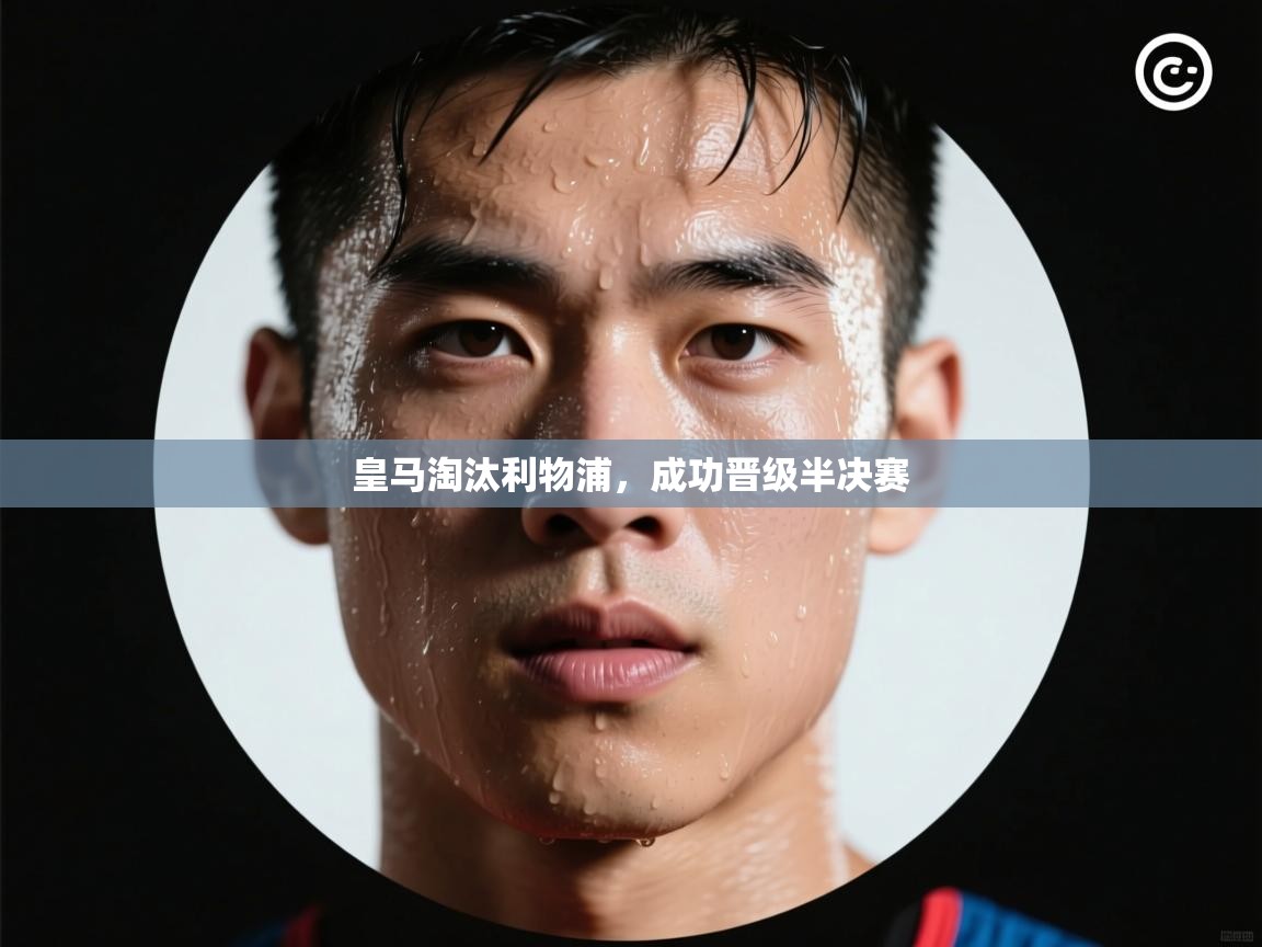 爱游戏-皇马淘汰利物浦，成功晋级半决赛  第1张