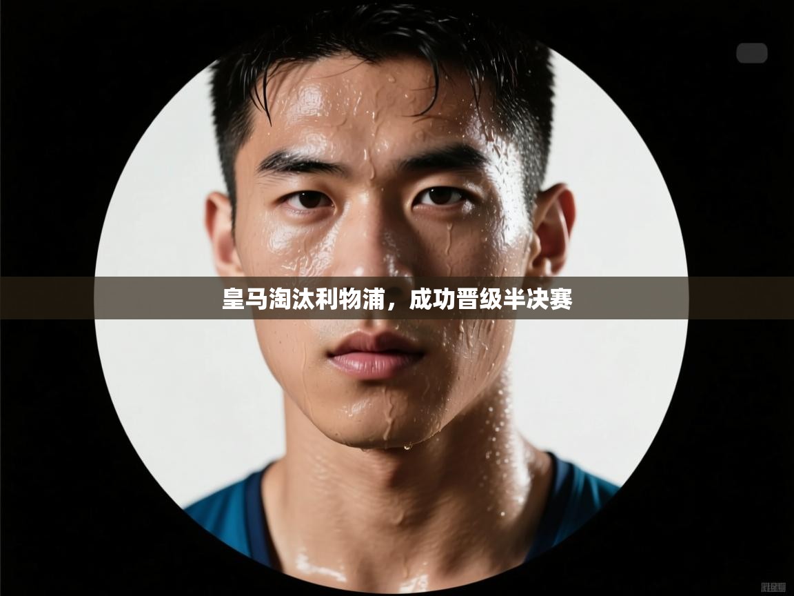 爱游戏-皇马淘汰利物浦，成功晋级半决赛  第2张