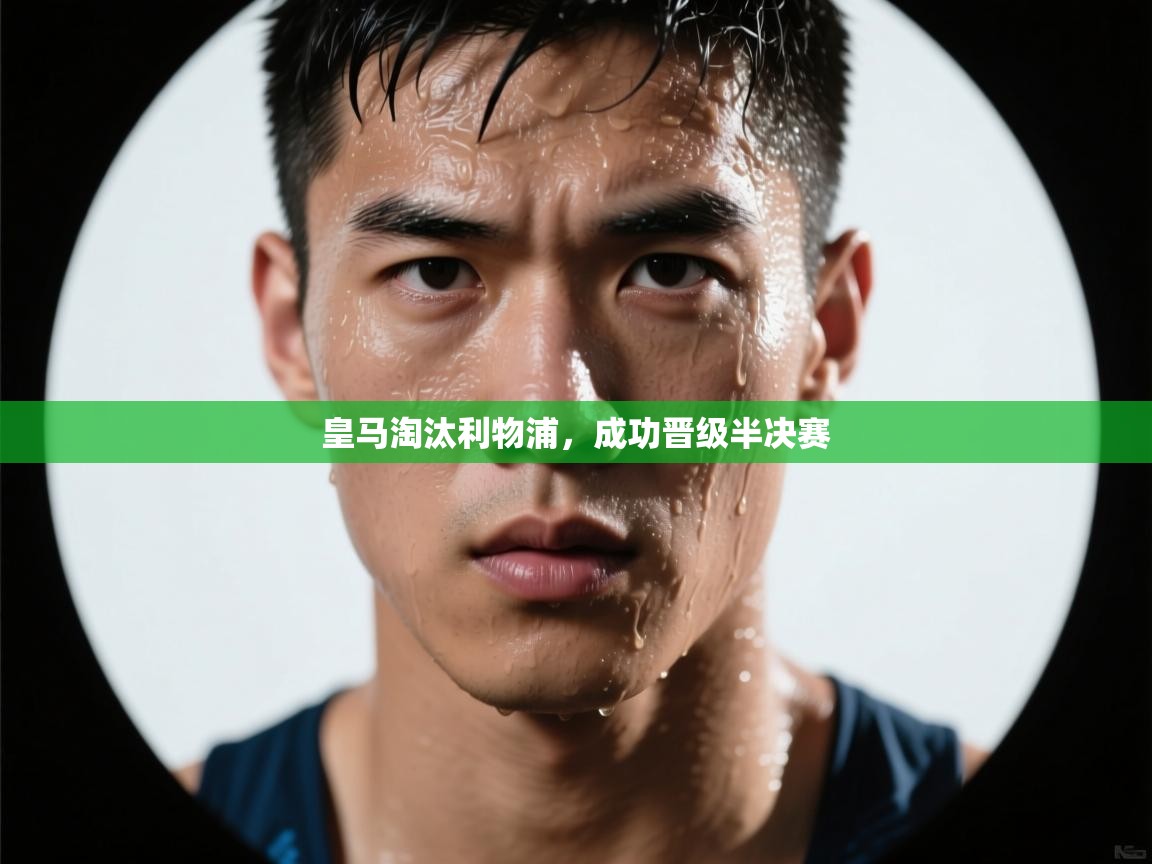 爱游戏-皇马淘汰利物浦，成功晋级半决赛  第3张