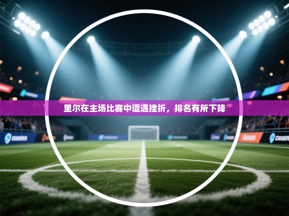 爱游戏体育娱乐赞助罗马-里尔在主场比赛中遭遇挫折,排名有所下降 第2张